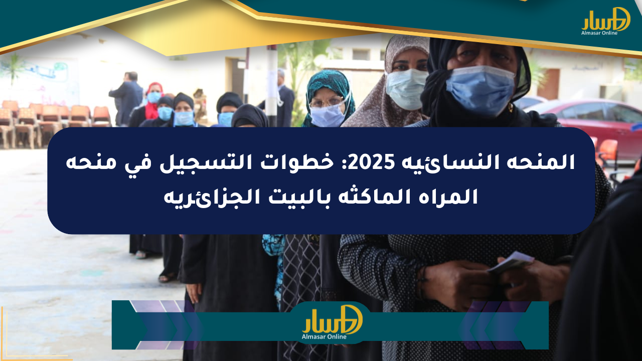 المنحة النسائية 2025: خطوات التسجيل في منحة المرأة الماكثة بالبيت الجزائرية